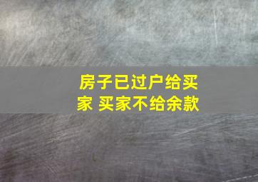 房子已过户给买家 买家不给余款